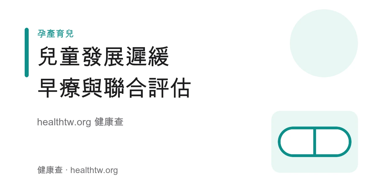 兒童發展遲緩、早期療育與聯合評估流程衛教示意圖